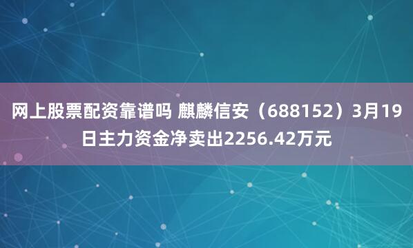 网上股票配资靠谱吗 麒麟信安（688152）3月19日主力资