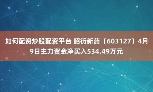 如何配资炒股配资平台 昭衍新药（603127）4月9日主力资金净买入534.49万元