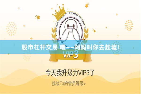 股市杠杆交易 喂——阿妈叫你去趁墟！