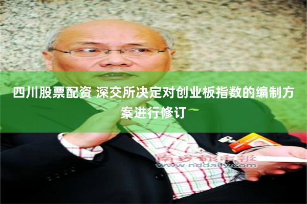 四川股票配资 深交所决定对创业板指数的编制方案进行修订