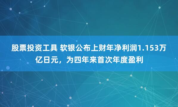 股票投资工具 软银公布上财年净利润1.153万亿日元，为四年来首次年度盈利