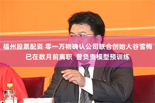 福州股票配资 零一万物确认公司联合创始人谷雪梅已在数月前离职  曾负责模型预训练