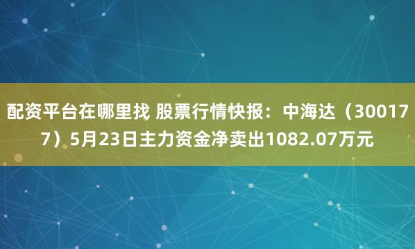 配资平台在哪里找 股票行情快报：中海达（300177）5月23日主力资金净卖出1082.07万元