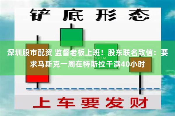 深圳股市配资 监督老板上班！股东联名致信：要求马斯克一周在特斯拉干满40小时