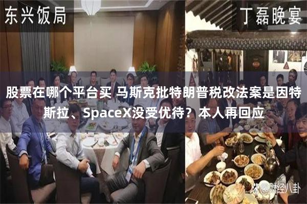 股票在哪个平台买 马斯克批特朗普税改法案是因特斯拉、SpaceX没受优待？本人再回应