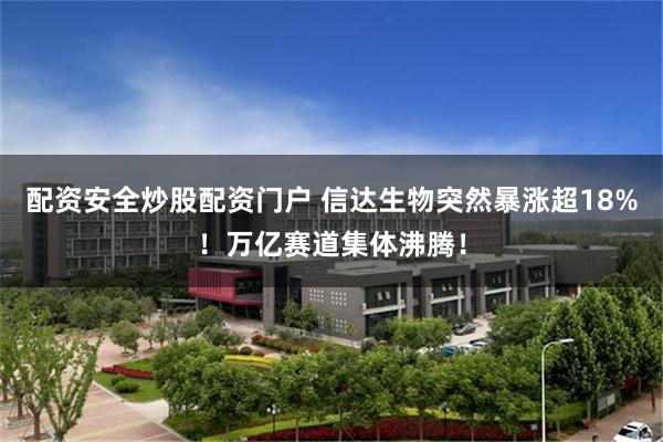 配资安全炒股配资门户 信达生物突然暴涨超18%！万亿赛道集体