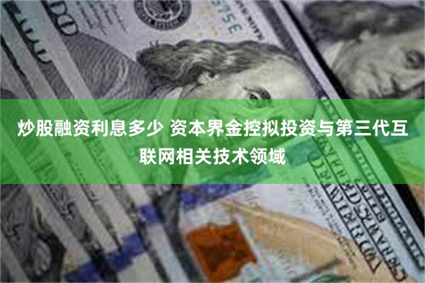 炒股融资利息多少 资本界金控拟投资与第三代互联网相关技术领域