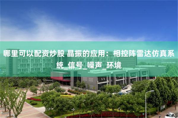 哪里可以配资炒股 晶振的应用：相控阵雷达仿真系统_信号_噪声_环境