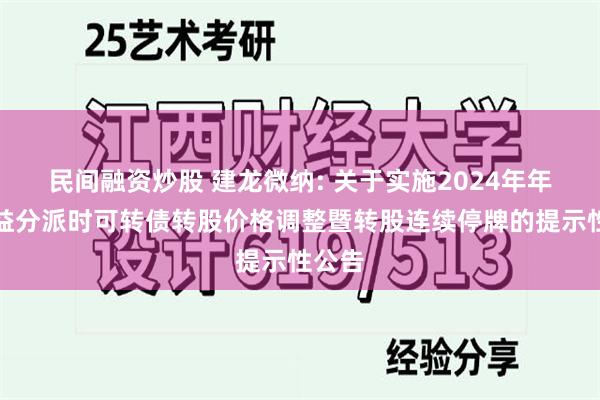 民间融资炒股 建龙微纳: 关于实施2024年年度权益分派时可转债转股价格调整暨转股连续停牌的提示性公告