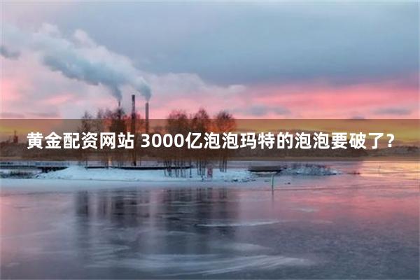 黄金配资网站 3000亿泡泡玛特的泡泡要破了？