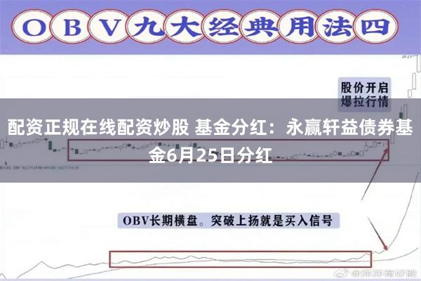配资正规在线配资炒股 基金分红：永赢轩益债券基金6月25日分红
