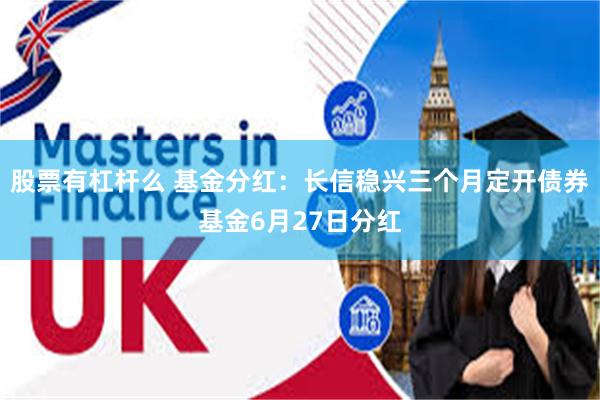 股票有杠杆么 基金分红：长信稳兴三个月定开债券基金6月27日分红