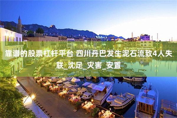 靠谱的股票杠杆平台 四川丹巴发生泥石流致4人失联_沈足_灾害_安置
