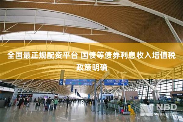 全国最正规配资平台 国债等债券利息收入增值税政策明确