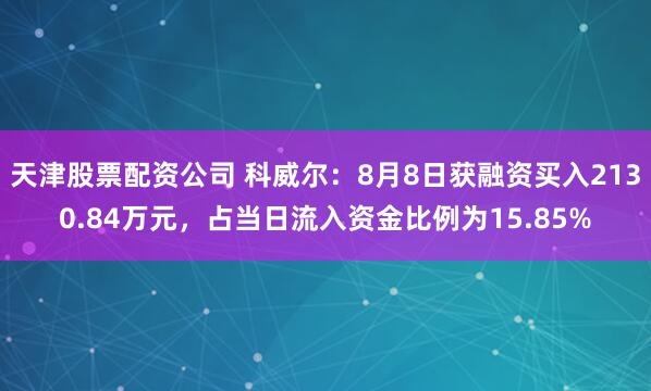 天津股票配资公司 科威尔：8月8日获融资买入2130.84万元，占当日流入资金比例为15.85%