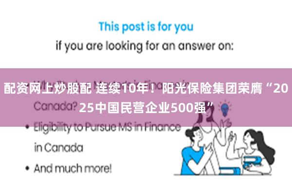 配资网上炒股配 连续10年！阳光保险集团荣膺“2025中国民营企业500强”