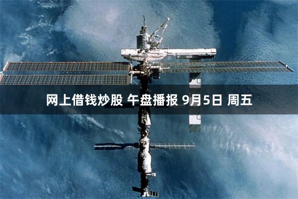 网上借钱炒股 午盘播报 9月5日 周五