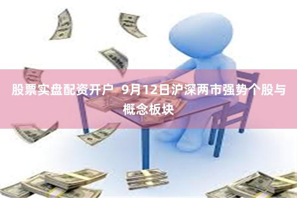 股票实盘配资开户  9月12日沪深两市强势个股与概念板块
