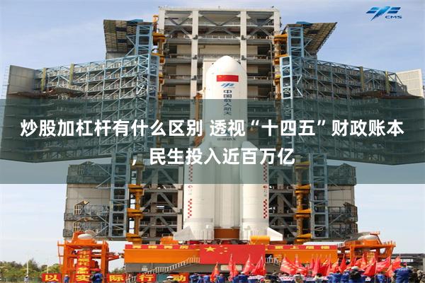 炒股加杠杆有什么区别 透视“十四五”财政账本，民生投入近百万